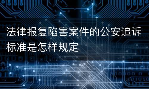 法律报复陷害案件的公安追诉标准是怎样规定
