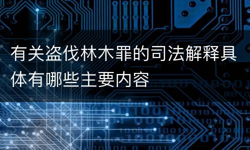 有关盗伐林木罪的司法解释具体有哪些主要内容
