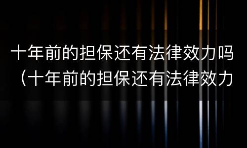 十年前的担保还有法律效力吗（十年前的担保还有法律效力吗知乎）