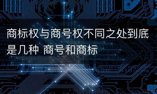 商标权与商号权不同之处到底是几种 商号和商标