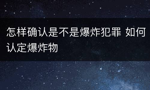 怎样确认是不是爆炸犯罪 如何认定爆炸物