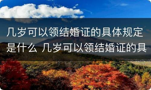 几岁可以领结婚证的具体规定是什么 几岁可以领结婚证的具体规定是什么呢