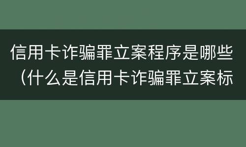 信用卡诈骗罪立案程序是哪些（什么是信用卡诈骗罪立案标准）
