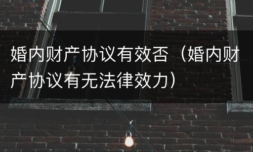 婚内财产协议有效否（婚内财产协议有无法律效力）
