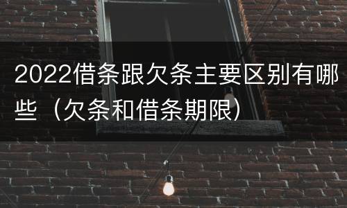 2022借条跟欠条主要区别有哪些（欠条和借条期限）
