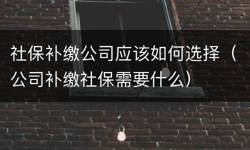 社保补缴公司应该如何选择（公司补缴社保需要什么）