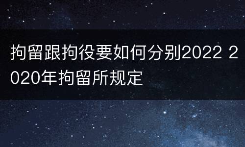 拘留跟拘役要如何分别2022 2020年拘留所规定