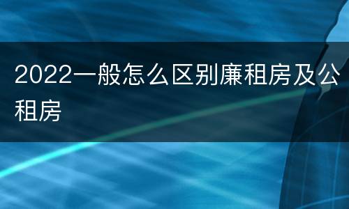 2022一般怎么区别廉租房及公租房