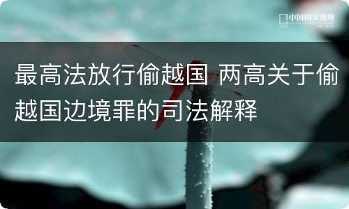 最高法放行偷越国 两高关于偷越国边境罪的司法解释