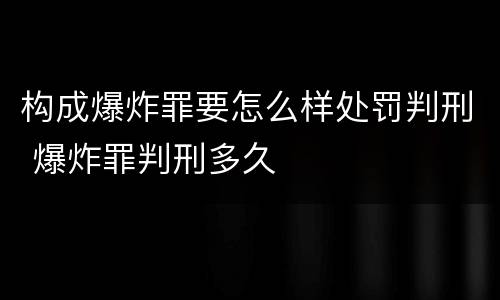 构成爆炸罪要怎么样处罚判刑 爆炸罪判刑多久