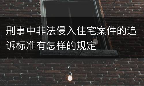 刑事中非法侵入住宅案件的追诉标准有怎样的规定