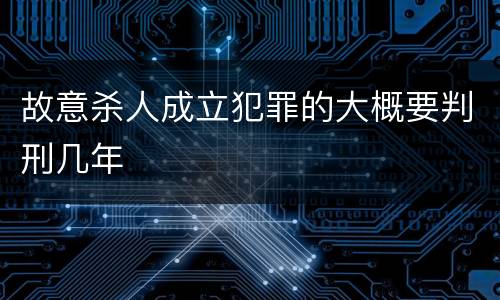 故意杀人成立犯罪的大概要判刑几年