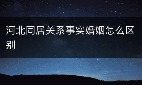 河北同居关系事实婚姻怎么区别
