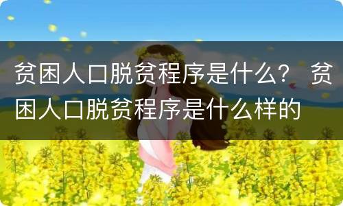 贫困人口脱贫程序是什么？ 贫困人口脱贫程序是什么样的