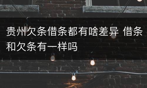 贵州欠条借条都有啥差异 借条和欠条有一样吗