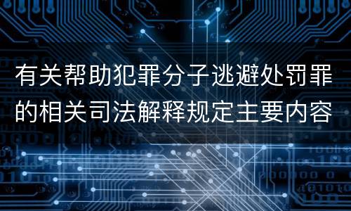有关帮助犯罪分子逃避处罚罪的相关司法解释规定主要内容都有哪些