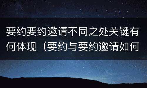 要约要约邀请不同之处关键有何体现（要约与要约邀请如何进行有效区分）