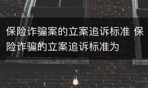 保险诈骗案的立案追诉标准 保险诈骗的立案追诉标准为