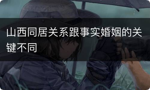 山西同居关系跟事实婚姻的关键不同