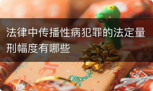 法律中传播性病犯罪的法定量刑幅度有哪些