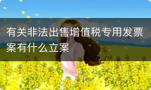 有关非法出售增值税专用发票案有什么立案