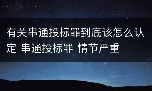 有关串通投标罪到底该怎么认定 串通投标罪 情节严重