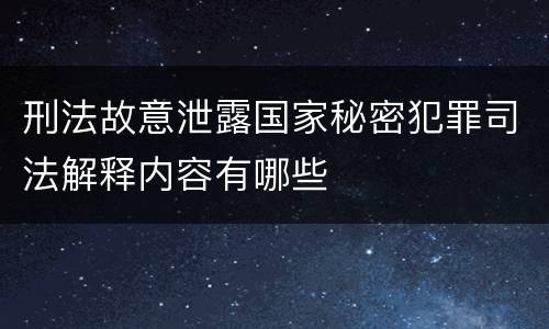 刑法故意泄露国家秘密犯罪司法解释内容有哪些