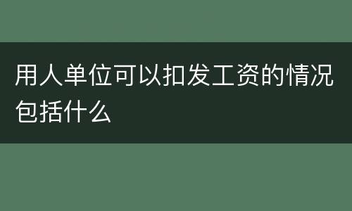 用人单位可以扣发工资的情况包括什么