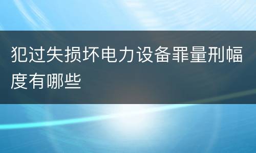 犯过失损坏电力设备罪量刑幅度有哪些
