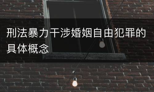刑法暴力干涉婚姻自由犯罪的具体概念