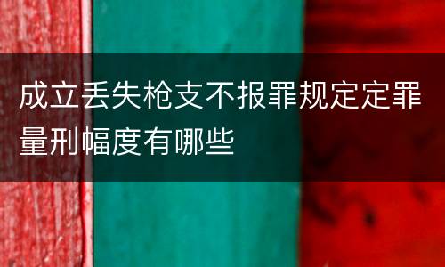 成立丢失枪支不报罪规定定罪量刑幅度有哪些
