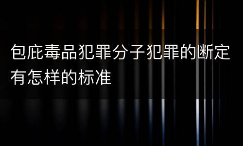 包庇毒品犯罪分子犯罪的断定有怎样的标准