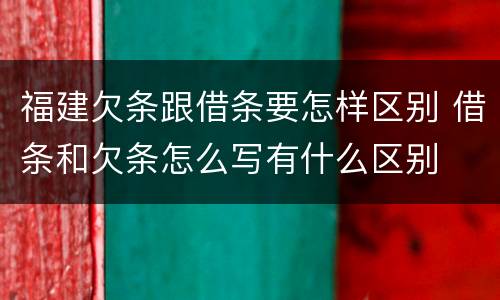 福建欠条跟借条要怎样区别 借条和欠条怎么写有什么区别