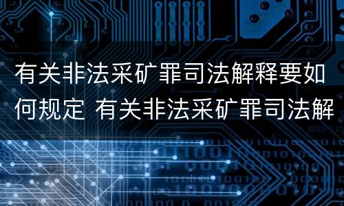 有关非法采矿罪司法解释要如何规定 有关非法采矿罪司法解释要如何规定行政处罚