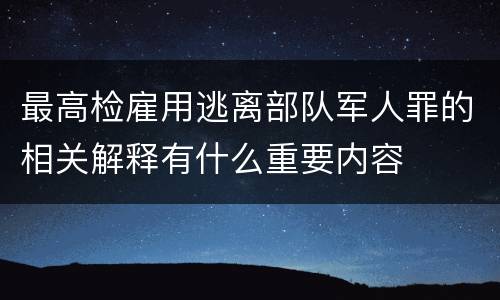 最高检雇用逃离部队军人罪的相关解释有什么重要内容