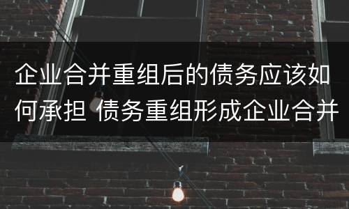 企业合并重组后的债务应该如何承担 债务重组形成企业合并