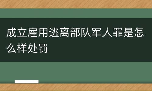成立雇用逃离部队军人罪是怎么样处罚