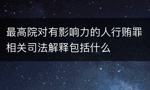 最高院对有影响力的人行贿罪相关司法解释包括什么
