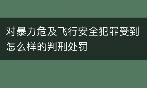 对暴力危及飞行安全犯罪受到怎么样的判刑处罚
