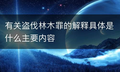 有关盗伐林木罪的解释具体是什么主要内容