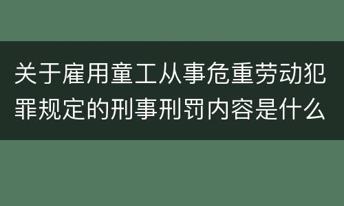 关于雇用童工从事危重劳动犯罪规定的刑事刑罚内容是什么
