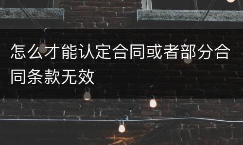 怎么才能认定合同或者部分合同条款无效