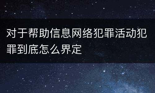 对于帮助信息网络犯罪活动犯罪到底怎么界定