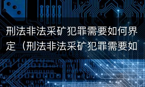 刑法非法采矿犯罪需要如何界定（刑法非法采矿犯罪需要如何界定标准）