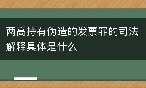 两高持有伪造的发票罪的司法解释具体是什么