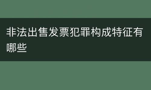非法出售发票犯罪构成特征有哪些