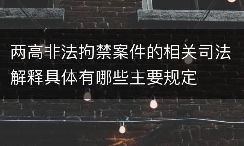 两高非法拘禁案件的相关司法解释具体有哪些主要规定