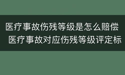 医疗事故伤残等级是怎么赔偿 医疗事故对应伤残等级评定标准及赔偿标准