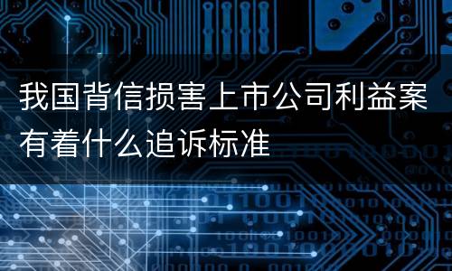 我国背信损害上市公司利益案有着什么追诉标准