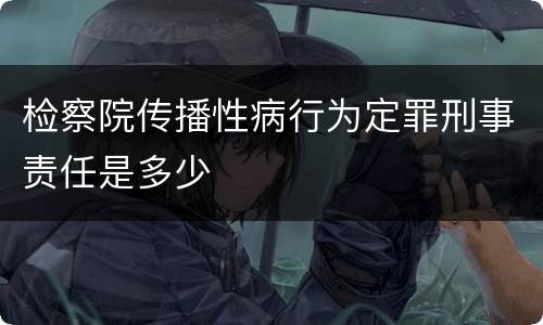 检察院传播性病行为定罪刑事责任是多少